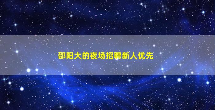 邵阳大的夜场招聘新人优先